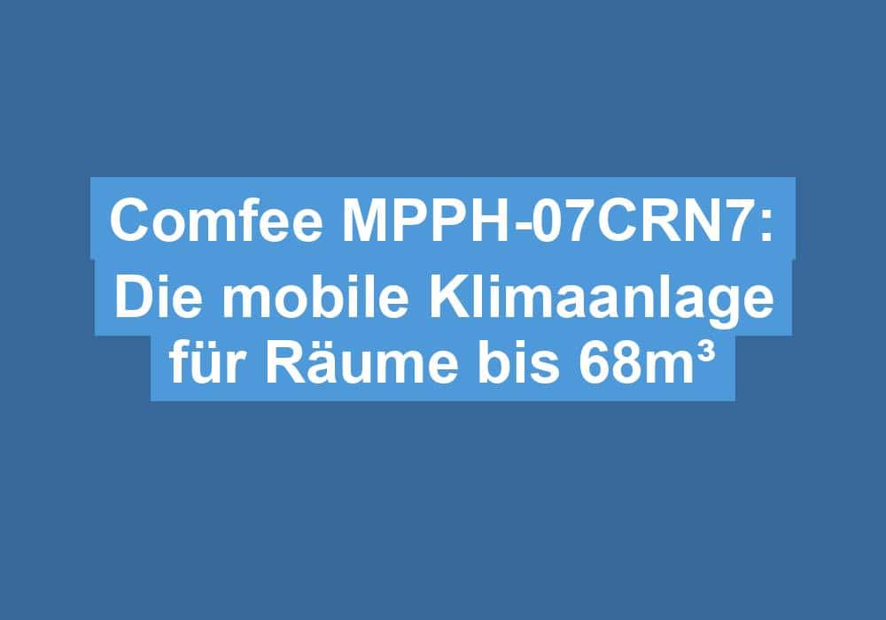 Du betrachtest gerade Comfee MPPH-07CRN7: Die mobile Klimaanlage für Räume bis 68m³
