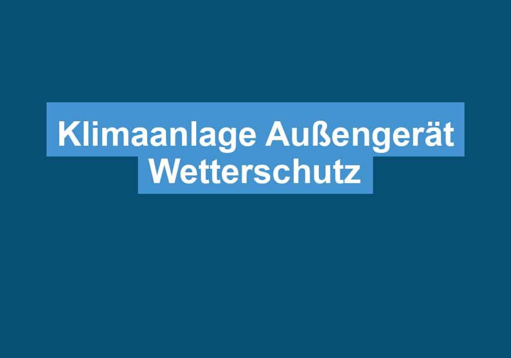 Du betrachtest gerade Klimaanlage Außengerät Wetterschutz